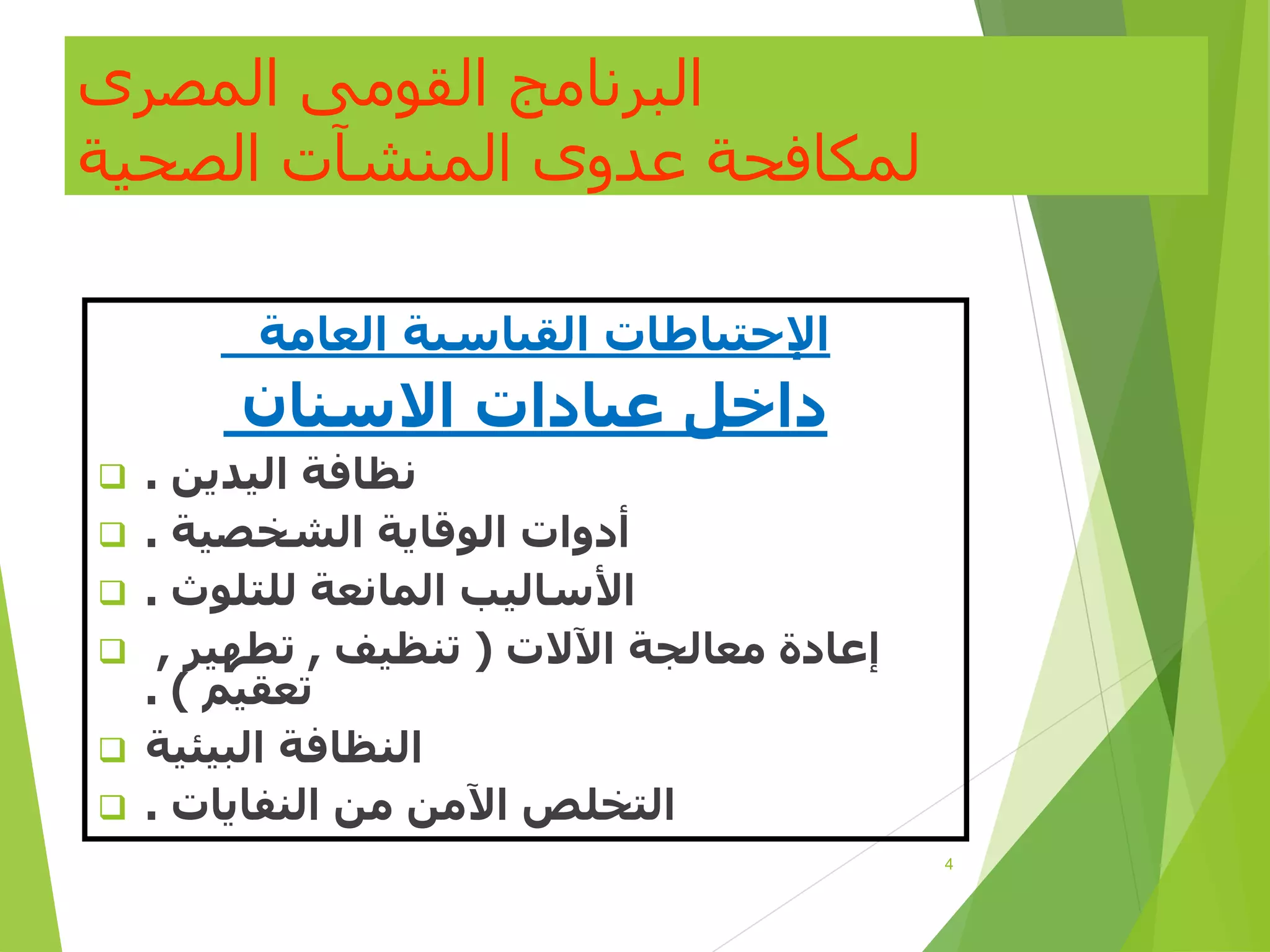 ‫المصرى‬ ‫القومى‬ ‫البرنامج‬
‫الصحية‬ ‫المنشآت‬ ‫عدوى‬ ‫لمكافحة‬
‫العامة‬ ‫القياسية‬ ‫اإلحتياطات‬
‫االسنان‬ ‫عيادات‬ ‫داخل‬
 ‫نظافة‬
‫اليدين‬
.
 ‫الشخصية‬ ‫الوقاية‬ ‫أدوات‬
.
 ‫للتلوث‬ ‫المانعة‬ ‫األساليب‬
.
 ‫اآلالت‬ ‫معالجة‬ ‫إعادة‬
(
‫تنظيف‬
,
‫تطهير‬
,
‫تعقيم‬
)
.
 ‫البيئي‬ ‫النظافة‬
‫ة‬
 ‫التخلص‬
‫النفايات‬ ‫من‬ ‫اآلمن‬
.
4
 