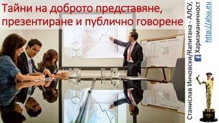 Тайни на доброто представяне, 
презентиране и публично говорене 
Станислав Инчовски/Капитана - АЛСУ, 
Харизманичност 
http://alsu.eu 
 