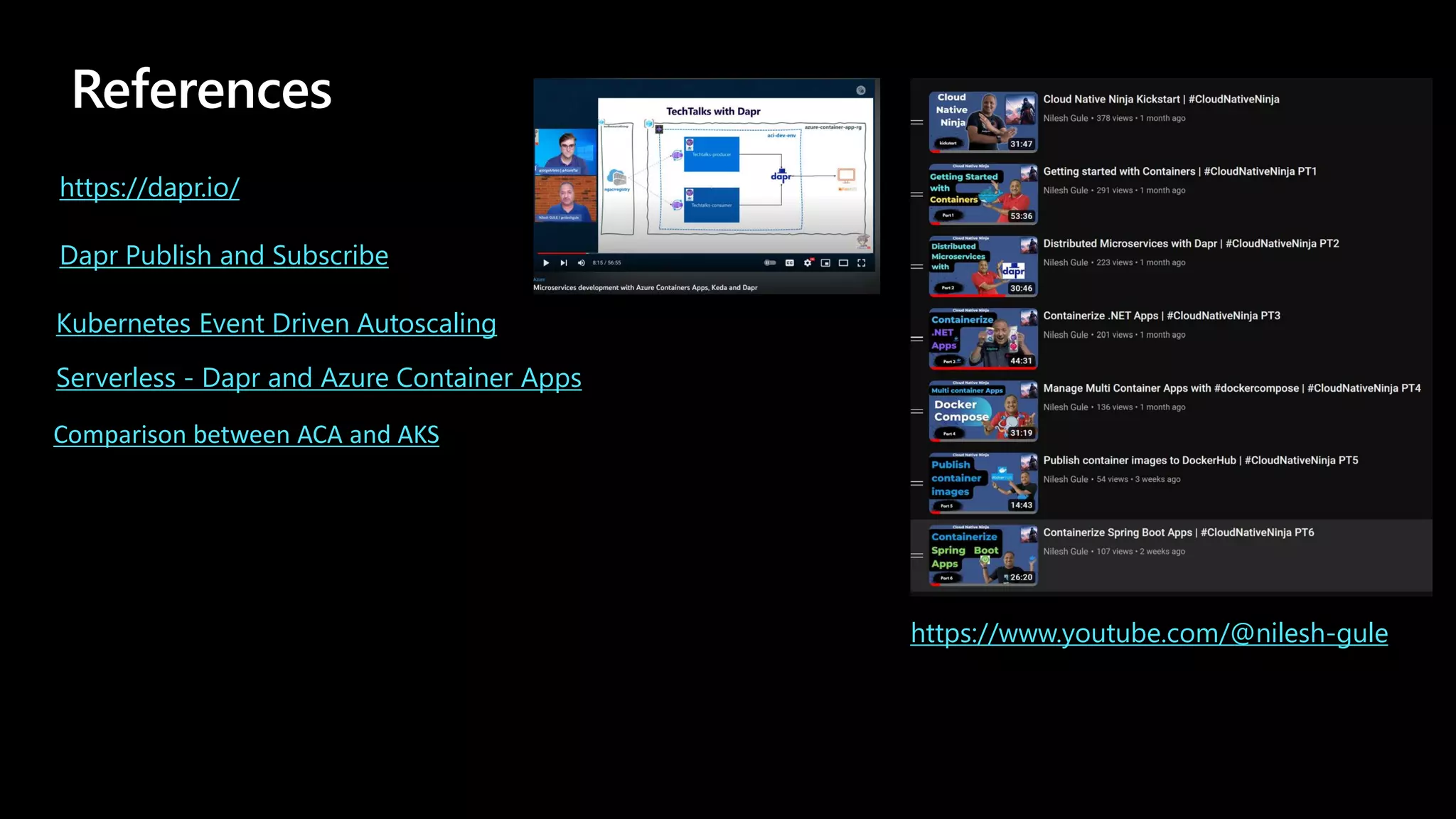 References
https://www.youtube.com/@nilesh-gule
https://dapr.io/
Dapr Publish and Subscribe
Kubernetes Event Driven Autoscaling
Serverless - Dapr and Azure Container Apps
Comparison between ACA and AKS
 