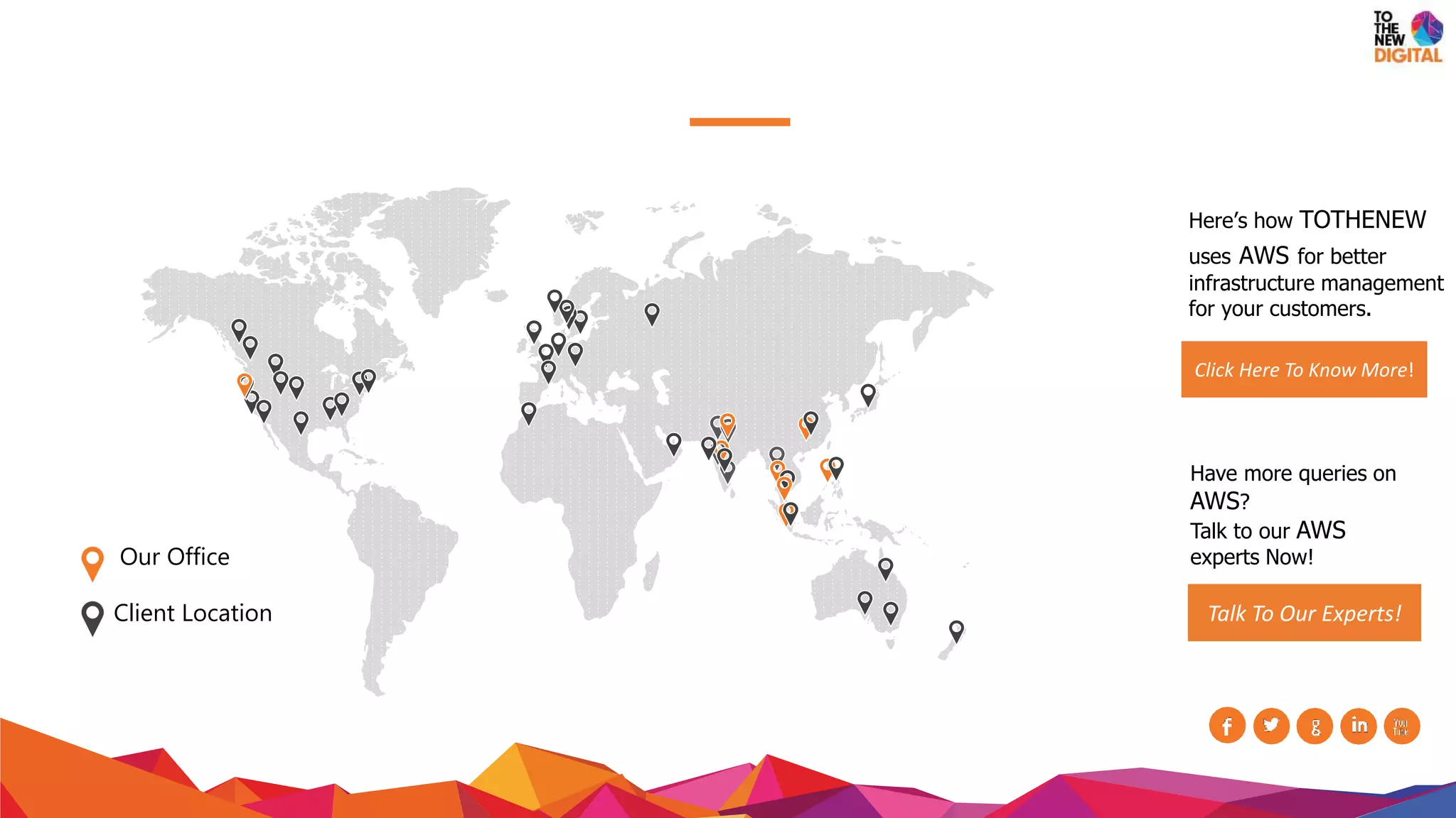 Contact us
Here’s how TOTHENEW
uses AWS for better
infrastructure management
for your customers.
Click Here To Know More!
Have more queries on
AWS?
Talk to our AWS
experts Now!
Talk To Our Experts!Our Office
Client Location
 