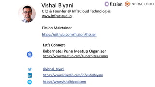 CTO & Founder @ InfraCloud Technologies
www.infracloud.io
Fission Maintainer
https://github.com/fission/fission
Vishal Biy...