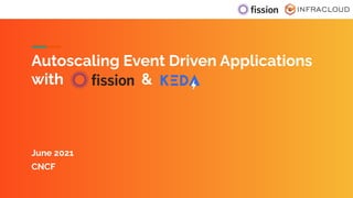 Autoscaling Event Driven Applications
with &
June 2021
CNCF
 