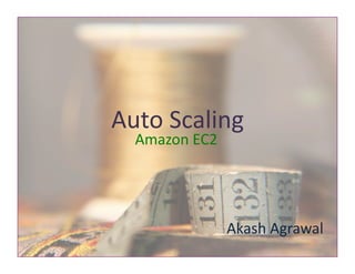 Auto	
  Scaling	
  
   Amazon	
  EC2	
  




                       Akash	
  Agrawal	
  
 