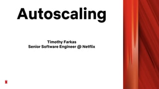 Autoscaling
Timothy Farkas
Senior Software Engineer @ Netflix
 