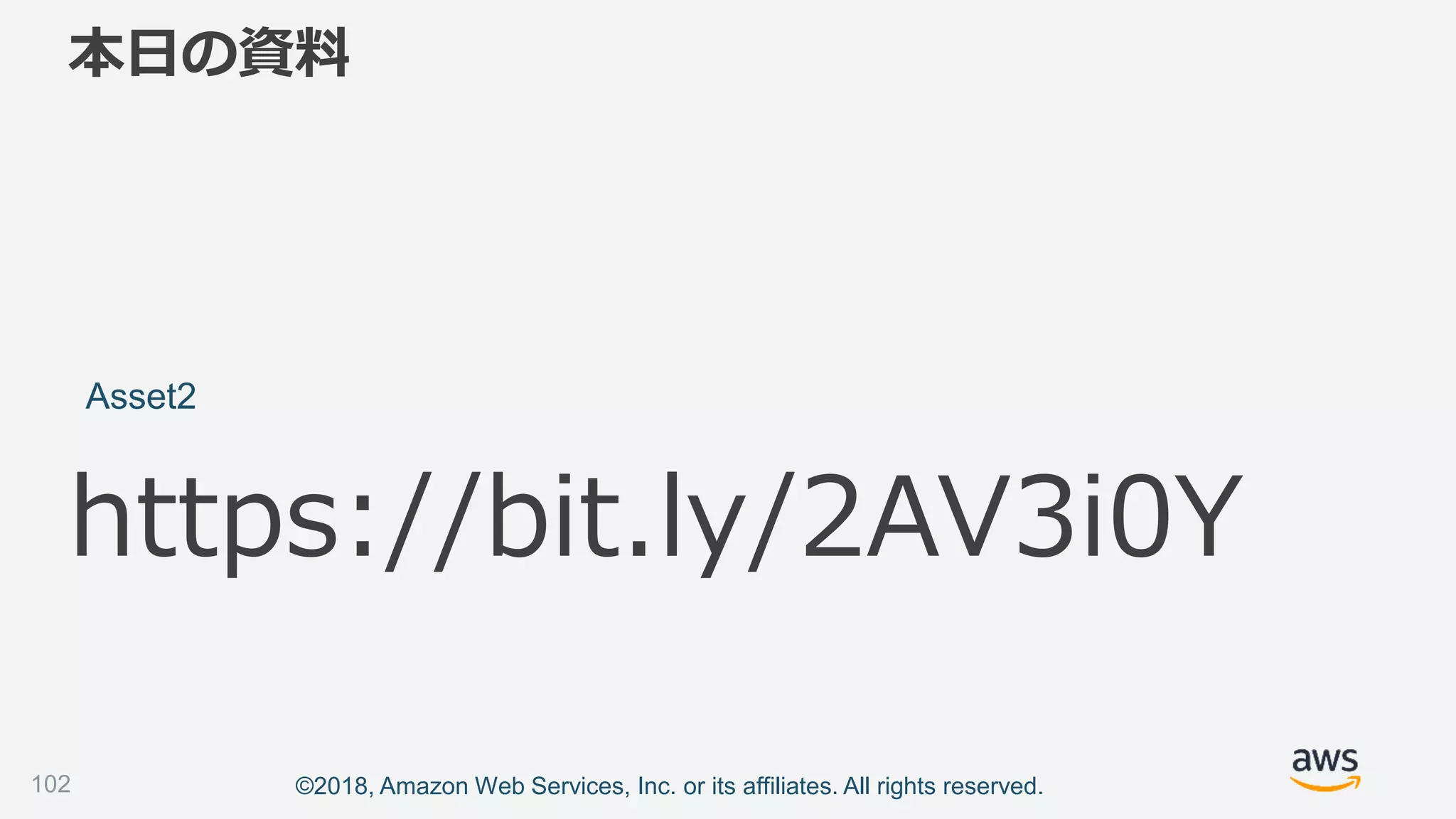 ©2018, Amazon Web Services, Inc. or its affiliates. All rights reserved.
本日の資料
Asset2
https://bit.ly/2AV3i0Y
102
 
