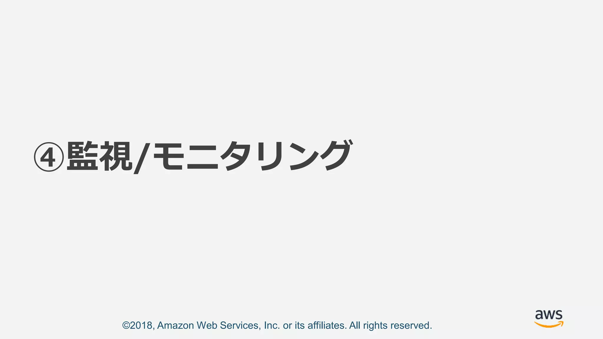 ©2018, Amazon Web Services, Inc. or its affiliates. All rights reserved.
④監視/モニタリング
 