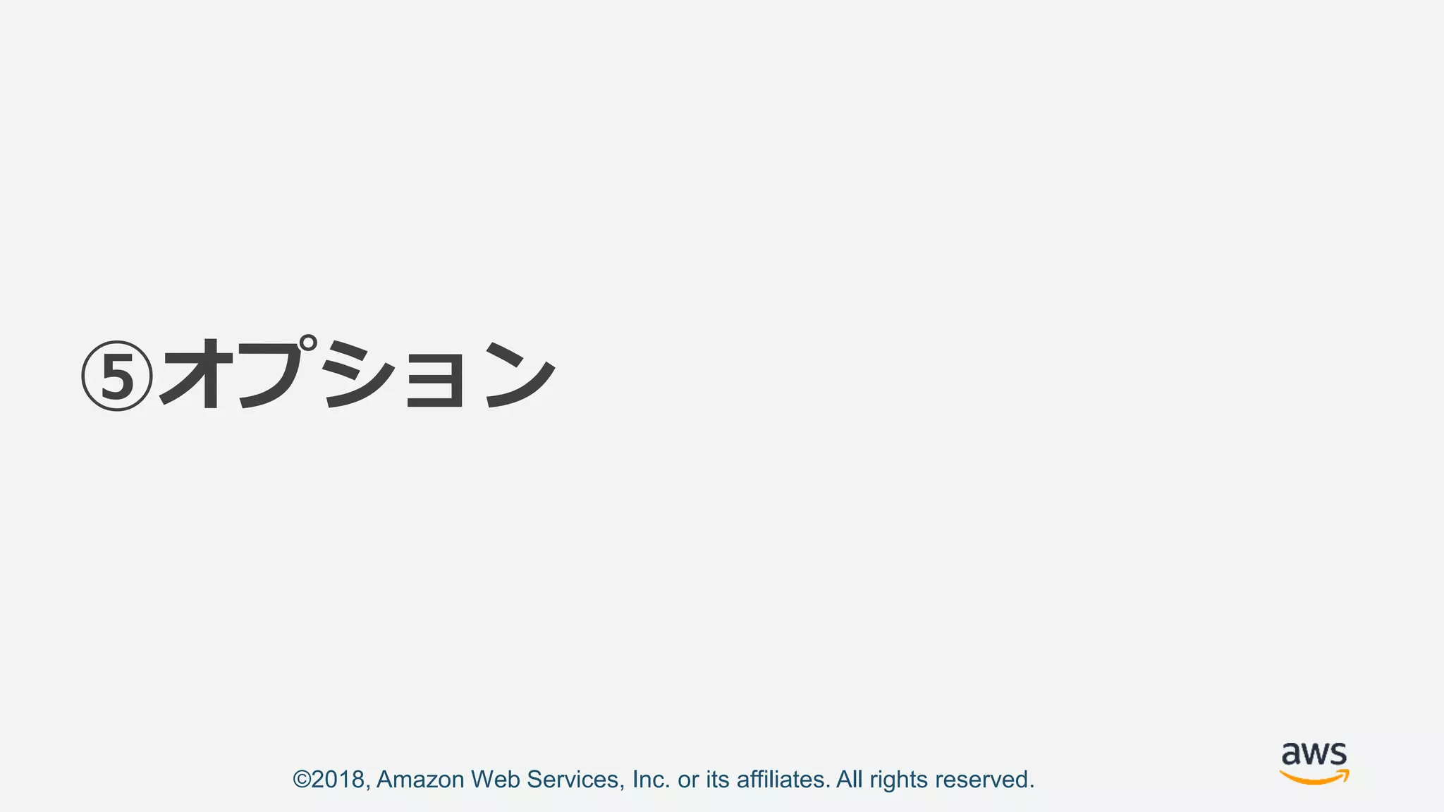 ©2018, Amazon Web Services, Inc. or its affiliates. All rights reserved.
⑤オプション
 