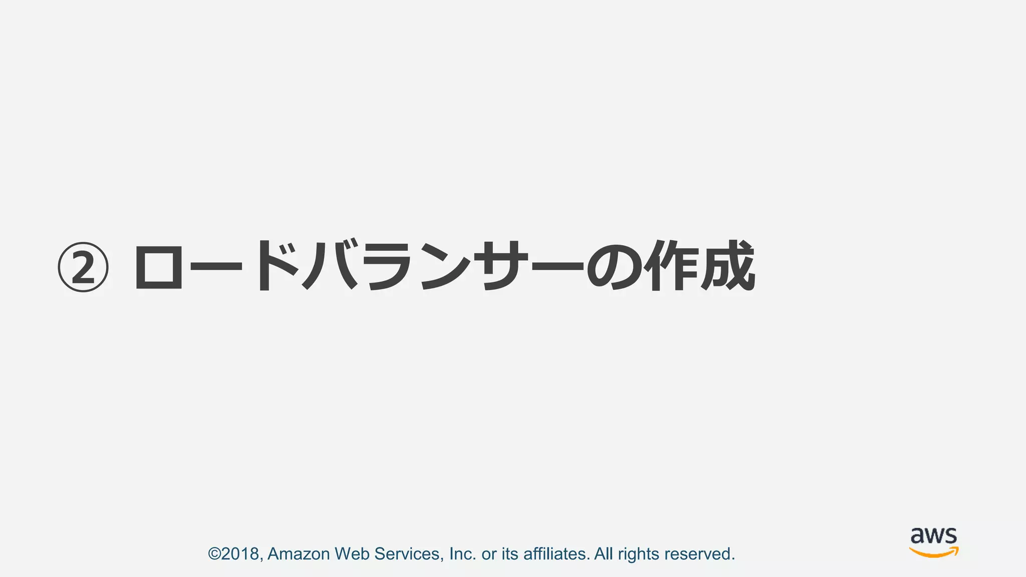 ©2018, Amazon Web Services, Inc. or its affiliates. All rights reserved.
② ロードバランサーの作成
 