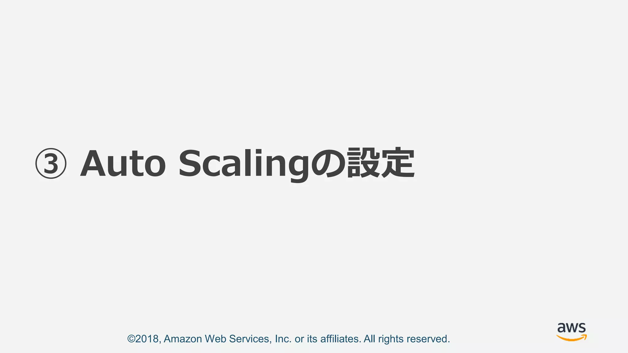 ©2018, Amazon Web Services, Inc. or its affiliates. All rights reserved.
③ Auto Scalingの設定
 
