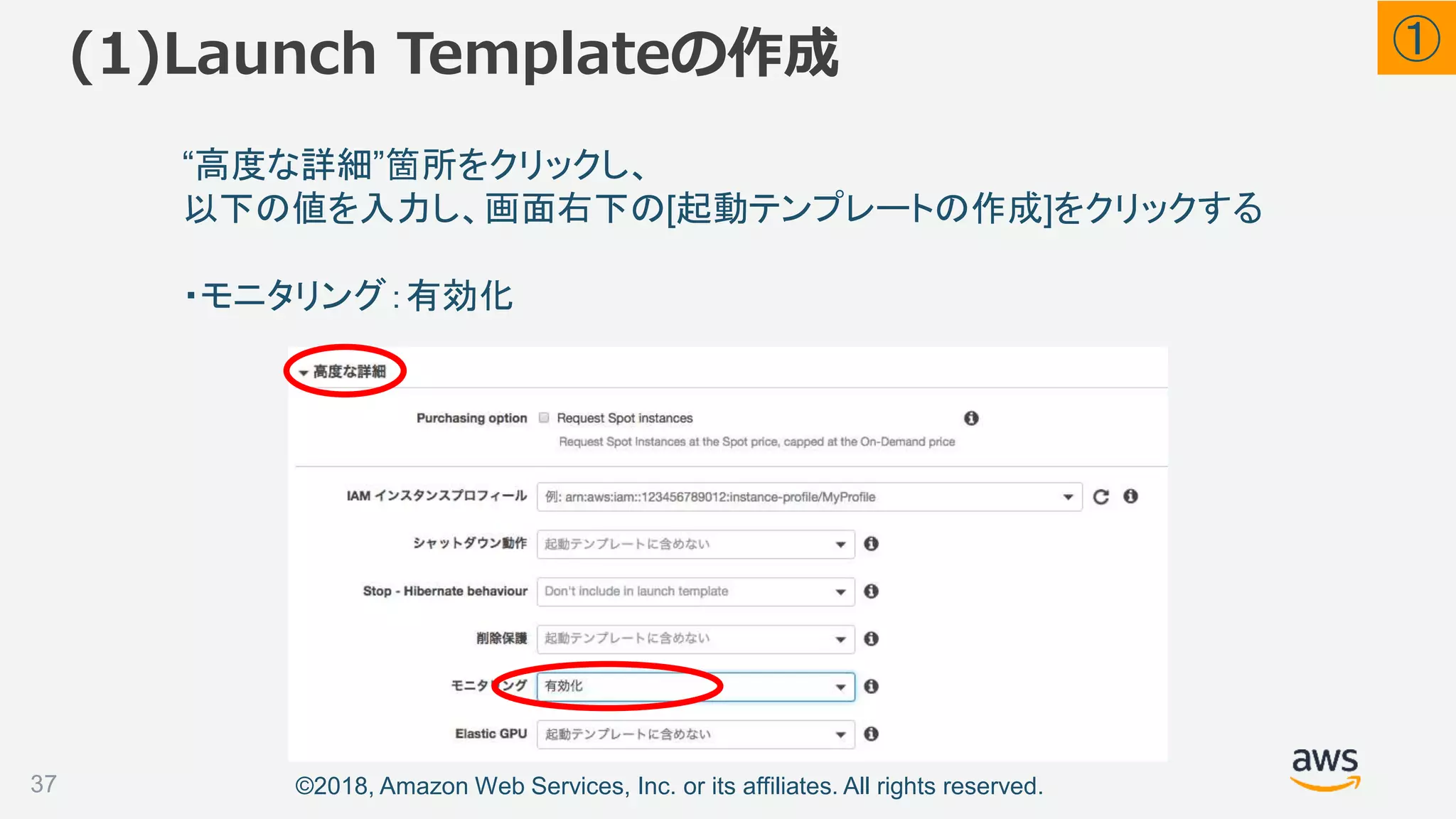 ©2018, Amazon Web Services, Inc. or its affiliates. All rights reserved.
“高度な詳細”箇所をクリックし、
以下の値を入力し、画面右下の[起動テンプレートの作成]をクリックする
・モニタリング：有効化
(1)Launch Templateの作成
37
①
 