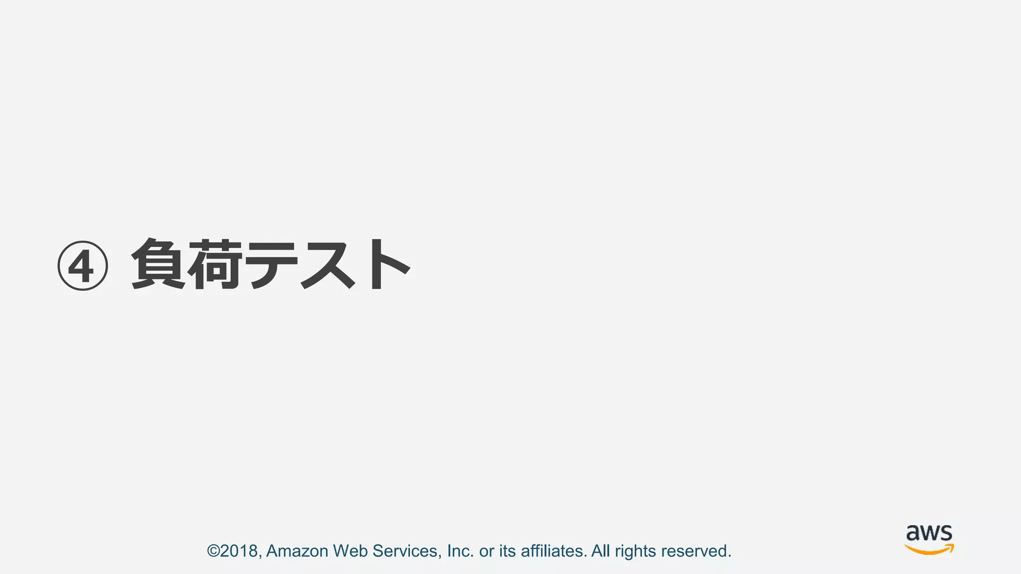 ©2018, Amazon Web Services, Inc. or its affiliates. All rights reserved.
④ 負荷テスト
 