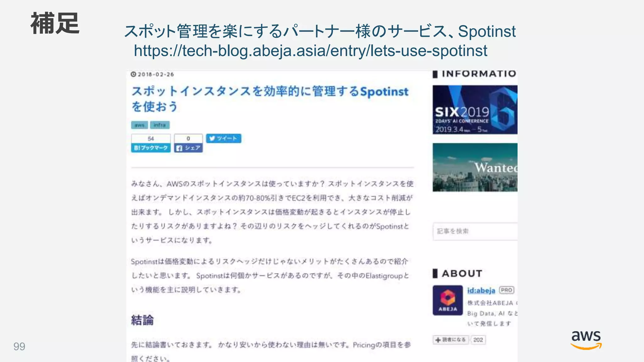 ©2018, Amazon Web Services, Inc. or its affiliates. All rights reserved.
補足
99
スポット管理を楽にするパートナー様のサービス、Spotinst
https://tech-blog.abeja.asia/entry/lets-use-spotinst
 