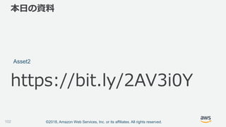 ©2018, Amazon Web Services, Inc. or its affiliates. All rights reserved.
本日の資料
Asset2
https://bit.ly/2AV3i0Y
102
 