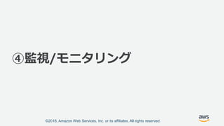 ©2018, Amazon Web Services, Inc. or its affiliates. All rights reserved.
④監視/モニタリング
 