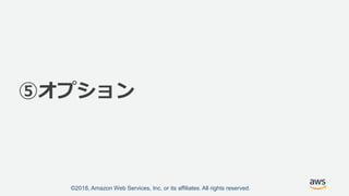 ©2018, Amazon Web Services, Inc. or its affiliates. All rights reserved.
⑤オプション
 