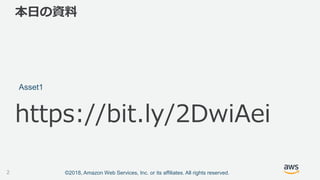 ©2018, Amazon Web Services, Inc. or its affiliates. All rights reserved.
本日の資料
Asset1
https://bit.ly/2DwiAei
2
 