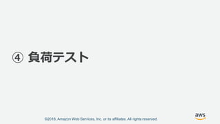 ©2018, Amazon Web Services, Inc. or its affiliates. All rights reserved.
④ 負荷テスト
 
