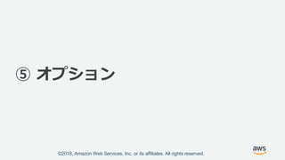 ©2018, Amazon Web Services, Inc. or its affiliates. All rights reserved.
⑤ オプション
 