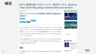 ©2018, Amazon Web Services, Inc. or its affiliates. All rights reserved.
補足
99
スポット管理を楽にするパートナー様のサービス、Spotinst
https://tech-blog.abeja.asia/entry/lets-use-spotinst
 