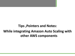 Tips ,Pointers and Notes:
While integrating Amazon Auto Scaling with
           other AWS components
 