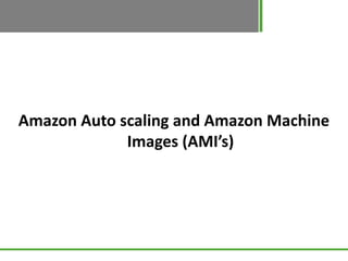 Amazon Auto scaling and Amazon Machine
             Images (AMI’s)
 