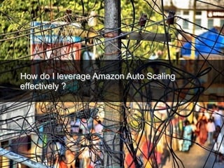How do I leverage Amazon Auto Scaling
effectively ?
 