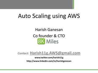 Auto Scaling using AWS

             Harish Ganesan
            Co founder & CTO


Contact:   Harish11g.AWS@gmail.com
              www.twitter.com/harish11g
      http://www.linkedin.com/in/harishganesan
 