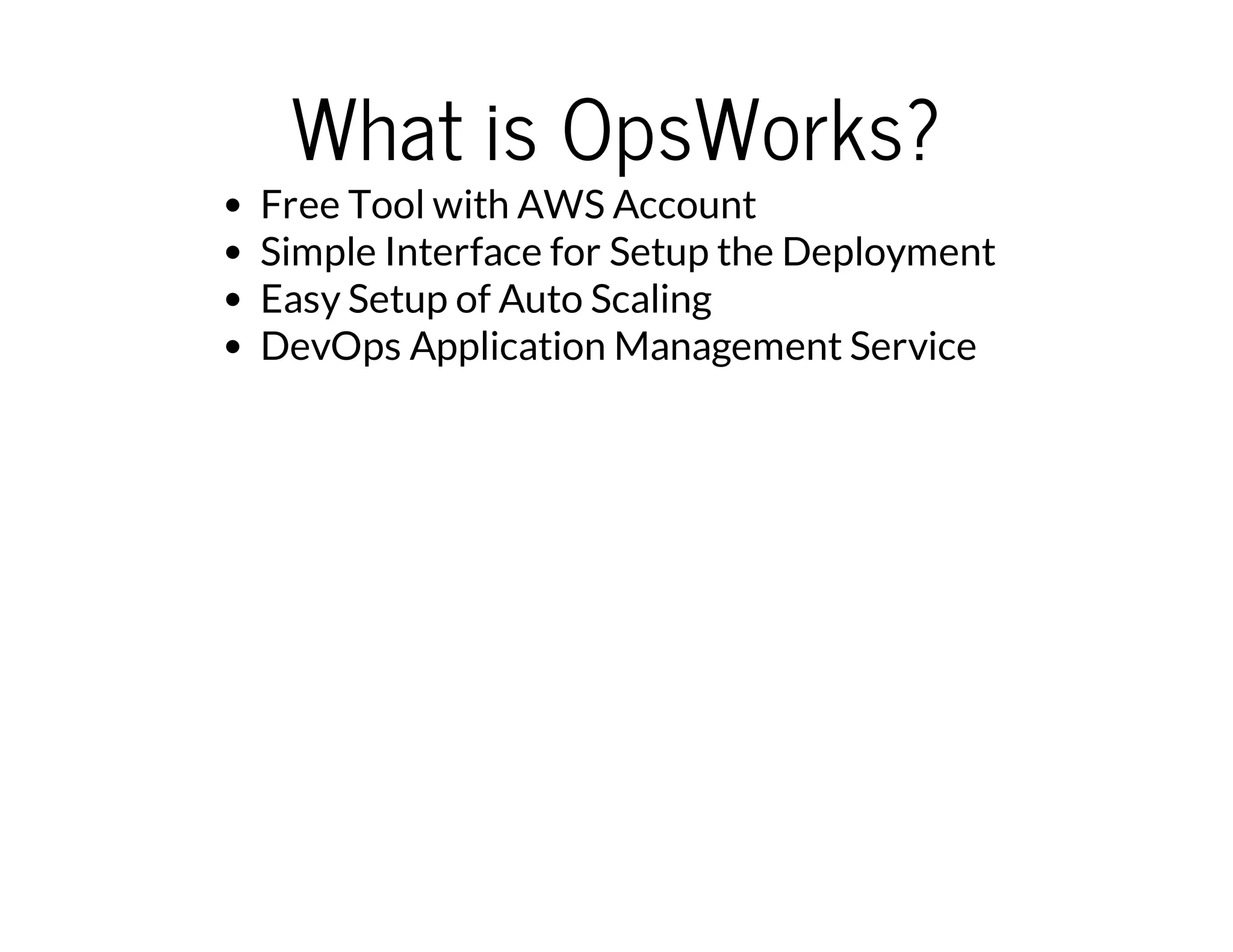 What is OpsWorks?
Free Tool with AWS Account
Simple Interface for Setup the Deployment
Easy Setup of Auto Scaling
DevOps Application Management Service
 