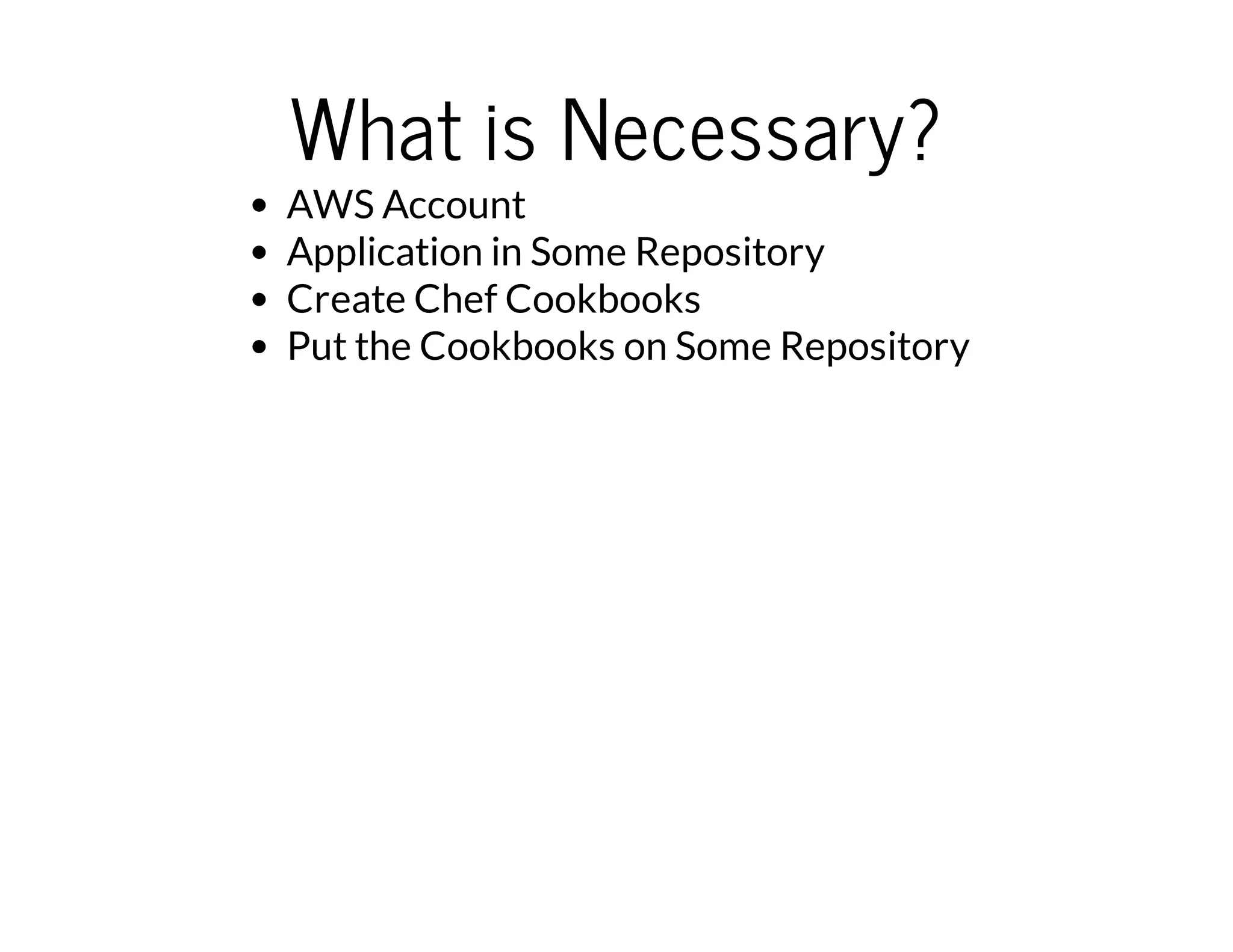 What is Necessary?
AWS Account
Application in Some Repository
Create Chef Cookbooks
Put the Cookbooks on Some Repository
 