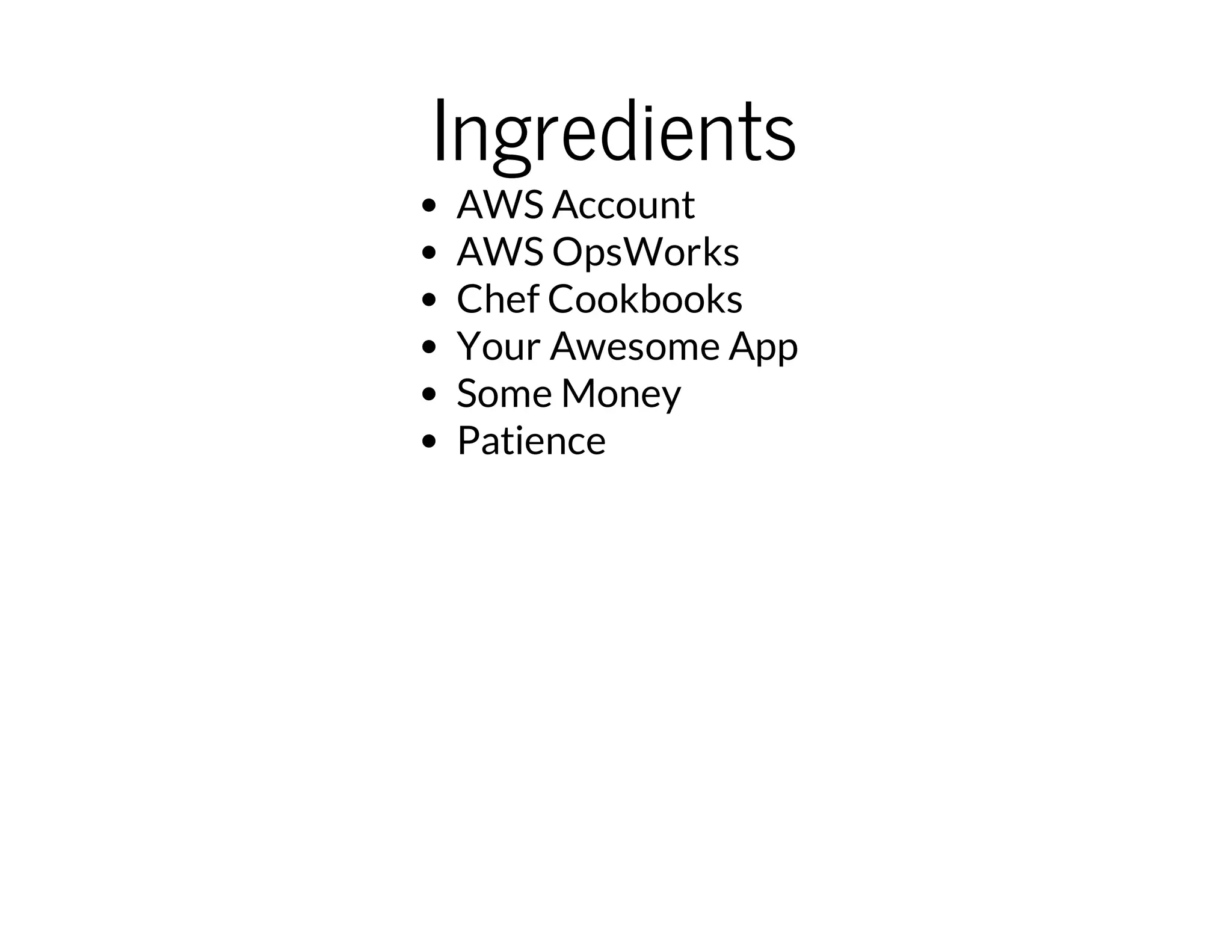Ingredients
AWS Account
AWS OpsWorks
Chef Cookbooks
Your Awesome App
Some Money
Patience
 