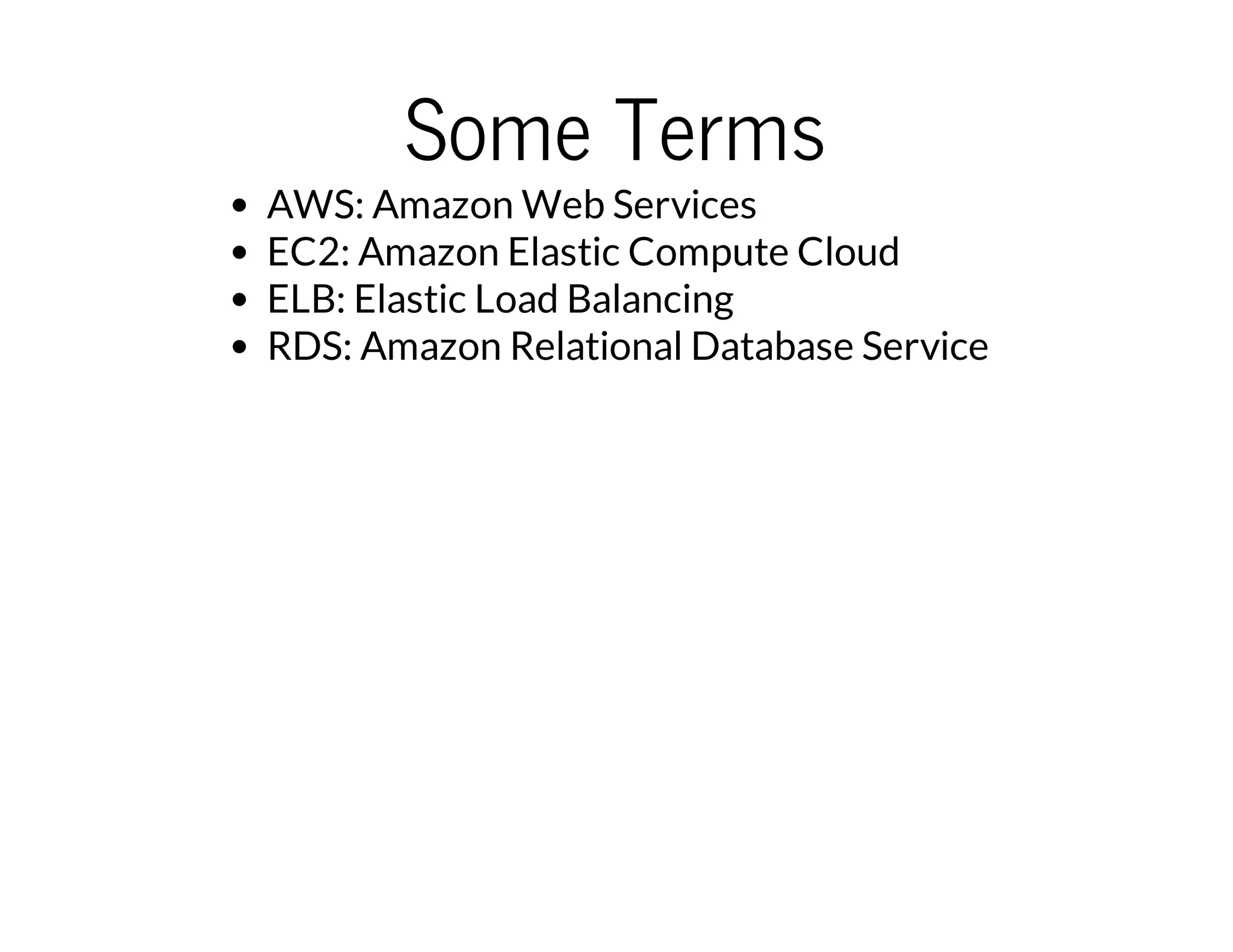 Some Terms
AWS: Amazon Web Services
EC2: Amazon Elastic Compute Cloud
ELB: Elastic Load Balancing
RDS: Amazon Relational Database Service
 