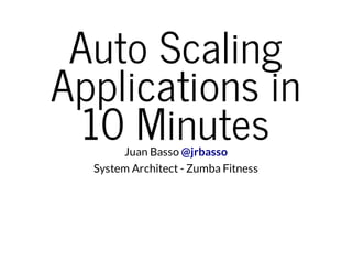 Auto Scaling
Applications in
10 MinutesJuan Basso @jrbasso
System Architect - Zumba Fitness
 