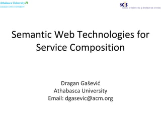Semantic Web Technologies for
    Service Composition


           Dragan Gašević
         Athabasca University
       Email: dgasevic@acm.org
 