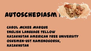 Autoschediasm 101
Carol McKee Marque
English Language Fellow
Kazakhstan American Free University
Oskemen-Ust Kamenogorsk,
Kazakhstan

 