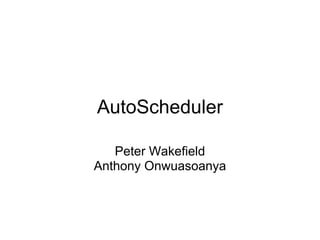 AutoScheduler

   Peter Wakefield
Anthony Onwuasoanya
 