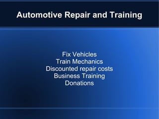 Non-profit Automotive Repair and
Training
Fix Vehicles
Train Mechanics
Discounted repair costs
Business Training
Donations
 