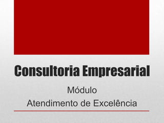 Consultoria Empresarial
Módulo
Atendimento de Excelência

 