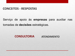 CONCEITOS - RESPOSTAS
Serviço de apoio às empresas para auxiliar nas
tomadas de decisões estratégicas.

CONSULTORIA

ATENDIMENTO

 