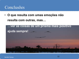 Conclusões O que resulta com umas emoções não resulta com outras, mas… … ver as coisas de um prisma mais positivo   ajuda sempre! 