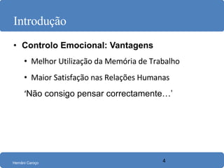 Introdução Controlo Emocional: Vantagens Melhor Utilização da Memória de Trabalho Maior Satisfação nas Relações Humanas ‘ Não consigo pensar correctamente…’ 