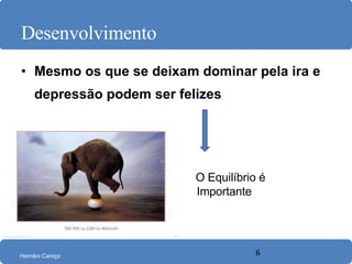 Desenvolvimento Mesmo os que se deixam dominar pela ira e depressão podem ser felizes  O Equilíbrio é Importante 