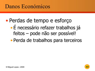 Danos Económicos Perdas de tempo e esforço É necessário refazer trabalhos já feitos – pode não ser possível! Perda de trabalhos para terceiros 