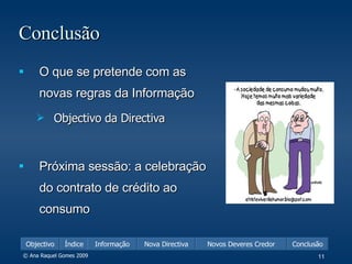 Conclusão O que se pretende com as novas regras da Informação Objectivo da Directiva Próxima sessão: a celebração do contrato de crédito ao consumo 