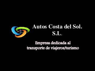 Autos Costa del Sol.
S.L.
Empresa dedicada al
transporte de viajeros/turismo
 