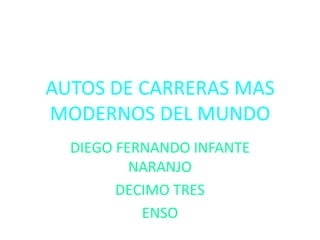 AUTOS DE CARRERAS MAS
MODERNOS DEL MUNDO
DIEGO FERNANDO INFANTE
NARANJO
DECIMO TRES
ENSO
 