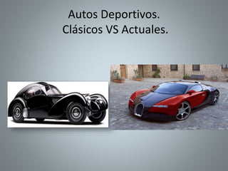 Autos Deportivos.
Clásicos VS Actuales.
 