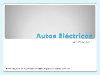 Autos Eléctricos
Luis Velásquez
Fuente: http://de10.com.mx/cultura-digital/2013/los-mejores-autos-electricos-16825.html
 