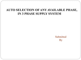 AUTO SELECTION OF ANY AVAILABLE PHASE,
IN 3 PHASE SUPPLY SYSTEM
Submitted
By
 