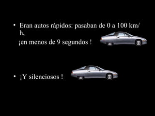 Eran autos rápidos: pasaban de 0 a 100 km/h, ¡en menos de 9 segundos ! ¡Y silenciosos  ! 
