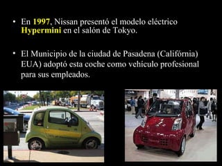 En  1997 , Nissan presentó el modelo eléctrico  Hypermini   en el salón de Tokyo. El Municipio de la ciudad de Pasadena (Califórnia) EUA) adoptó esta coche como vehículo profesional para sus empleados. 